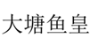  大塘鱼皇